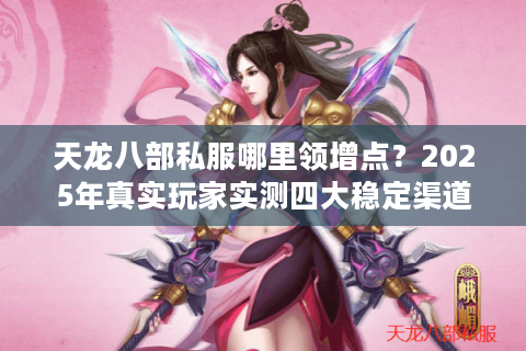 天龙八部私服哪里领增点？2025年真实玩家实测四大稳定渠道推荐