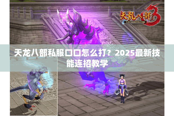 天龙八部私服口口怎么打？2025最新技能连招教学