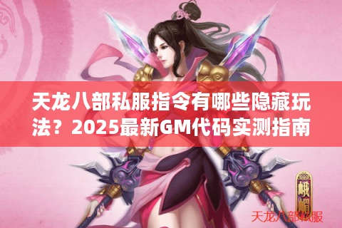 天龙八部私服指令有哪些隐藏玩法？2025最新GM代码实测指南