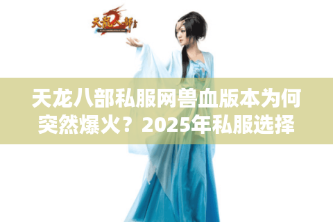 天龙八部私服网兽血版本为何突然爆火？2025年私服选择避坑指南