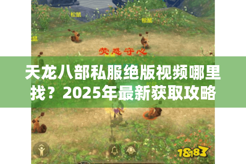 天龙八部私服绝版视频哪里找？2025年最新获取攻略揭秘