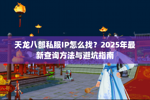 天龙八部私服IP怎么找？2025年最新查询方法与避坑指南
