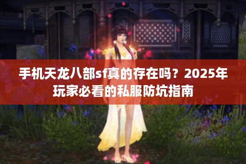 手机天龙八部sf真的存在吗？2025年玩家必看的私服防坑指南