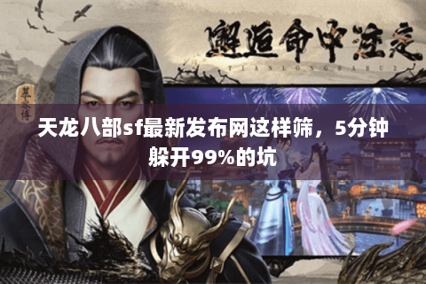 天龙八部sf最新发布网这样筛,5分钟躲开99%的坑 天龙八部sf最新发布网这样筛,5分钟躲开99%的坑