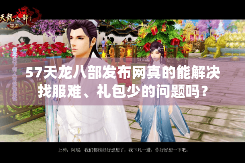 57天龙八部发布网真的能解决找服难、礼包少的问题吗？