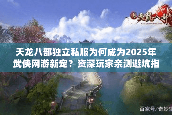 天龙八部独立私服为何成为2025年武侠网游新宠?资深玩家亲测避坑指南 天龙八部独立私服为何成为2025年武侠网游新宠?资深玩家亲测避坑指南
