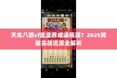 天龙八部sf武圣养成遇瓶颈？2025跨服实战流派全解析