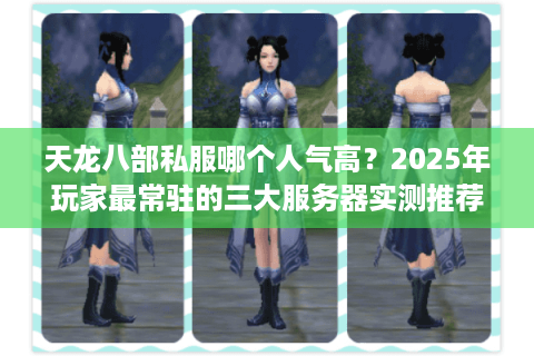 天龙八部私服哪个人气高？2025年玩家最常驻的三大服务器实测推荐