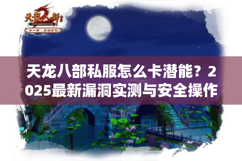 天龙八部私服怎么卡潜能？2025最新漏洞实测与安全操作指南