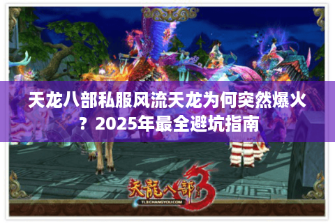 天龙八部私服风流天龙为何突然爆火？2025年最全避坑指南