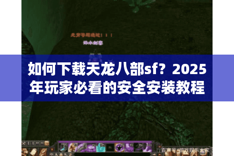 如何下载天龙八部sf？2025年玩家必看的安全安装教程