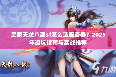 皇家天龙八部sf怎么选服务器?2025年避坑指南与实战推荐 皇家天龙八部sf怎么选服务器?2025年避坑指南与实战推荐