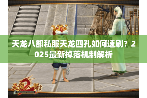 天龙八部私服天龙四孔如何速刷？2025最新掉落机制解析