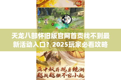天龙八部怀旧版官网首页找不到最新活动入口？2025玩家必看攻略