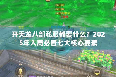 开天龙八部私服都要什么?2025年入局必看七大核心要素 开天龙八部私服都要什么?2025年入局必看七大核心要素