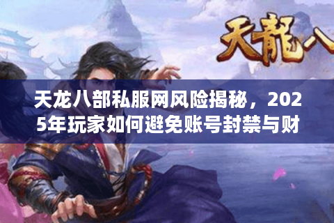 天龙八部私服网风险揭秘，2025年玩家如何避免账号封禁与财产损失？