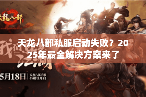天龙八部私服启动失败？2025年最全解决方案来了