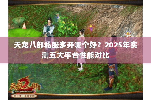 天龙八部私服多开哪个好？2025年实测五大平台性能对比