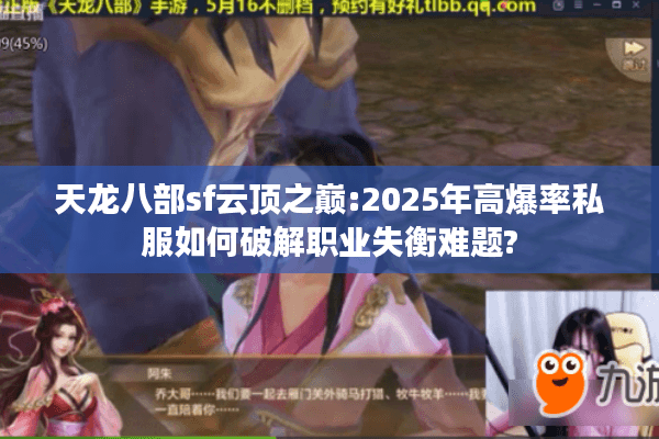 天龙八部sf云顶之巅:2025年高爆率私服如何破解职业失衡难题? 天龙八部sf云顶之巅:2025年高爆率私服如何破解职业失衡难题?