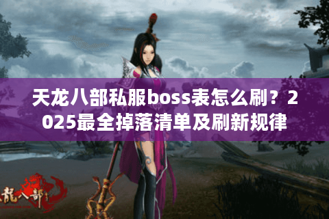 天龙八部私服boss表怎么刷？2025最全掉落清单及刷新规律