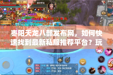 枣阳天龙八部发布网,如何快速找到最新私服推荐平台?玩家避坑必读 枣阳天龙八部发布网,如何快速找到最新私服推荐平台?玩家避坑必读