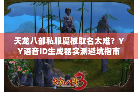天龙八部私服魔板取名太难？YY语音ID生成器实测避坑指南