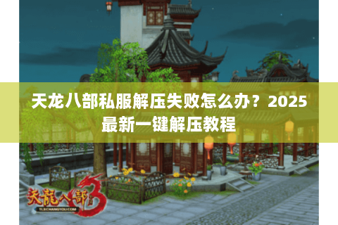 天龙八部私服解压失败怎么办？2025最新一键解压教程
