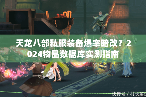 天龙八部私服装备爆率暗改?2024物品数据库实测指南 天龙八部私服装备爆率暗改?2024物品数据库实测指南