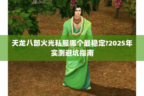 天龙八部火光私服哪个最稳定?2025年实测避坑指南