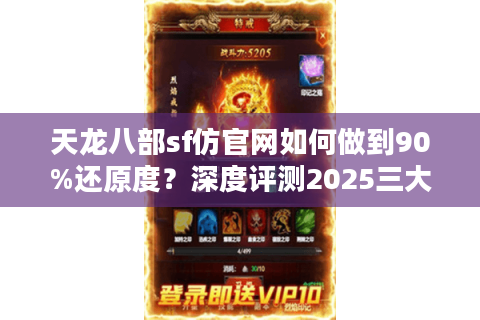天龙八部sf仿官网如何做到90%还原度？深度评测2025三大高人气私服