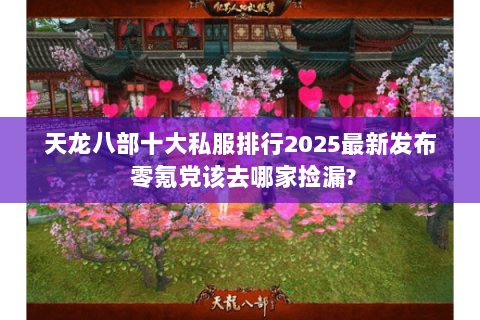 天龙八部十大私服排行2025最新发布 零氪党该去哪家捡漏? 天龙八部十大私服排行2025最新发布 零氪党该去哪家捡漏?