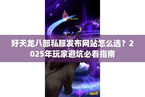 好天龙八部私服发布网站怎么选？2025年玩家避坑必看指南