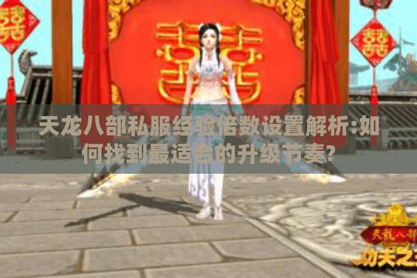天龙八部私服经验倍数设置解析:如何找到最适合的升级节奏? 天龙八部私服经验倍数设置解析:如何找到最适合的升级节奏?