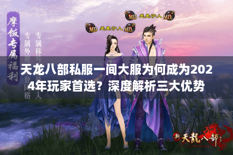 天龙八部私服一间大服为何成为2024年玩家首选?深度解析三大优势 天龙八部私服一间大服为何成为2024年玩家首选?深度解析三大优势