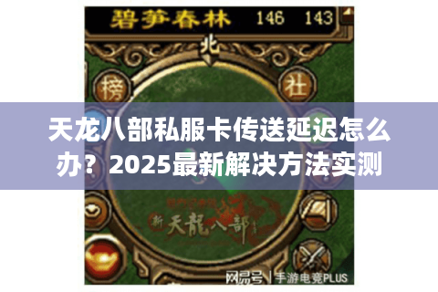 天龙八部私服卡传送延迟怎么办?2025最新解决方法实测 天龙八部私服卡传送延迟怎么办?2025最新解决方法实测