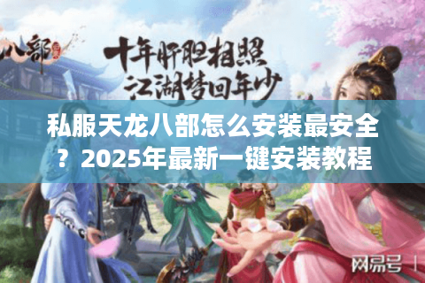 私服天龙八部怎么安装最安全？2025年最新一键安装教程