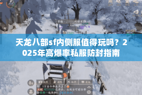天龙八部sf内侧服值得玩吗？2025年高爆率私服防封指南