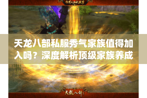 天龙八部私服秀气家族值得加入吗？深度解析顶级家族养成攻略