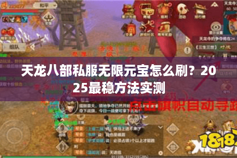 天龙八部私服无限元宝怎么刷?2025最稳方法实测 天龙八部私服无限元宝怎么刷?2025最稳方法实测