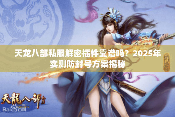 天龙八部私服解密插件靠谱吗？2025年实测防封号方案揭秘