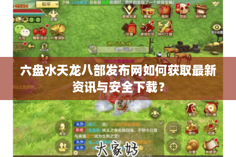 六盘水天龙八部发布网如何获取最新资讯与安全下载？