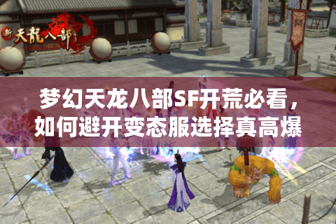 梦幻天龙八部SF开荒必看，如何避开变态服选择真高爆版本？