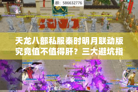 天龙八部私服秦时明月联动版究竟值不值得肝？三大避坑指南教你安全入坑