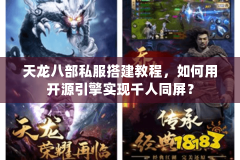 天龙八部私服搭建教程，如何用开源引擎实现千人同屏？