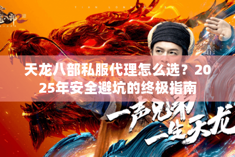 天龙八部私服代理怎么选？2025年安全避坑的终极指南