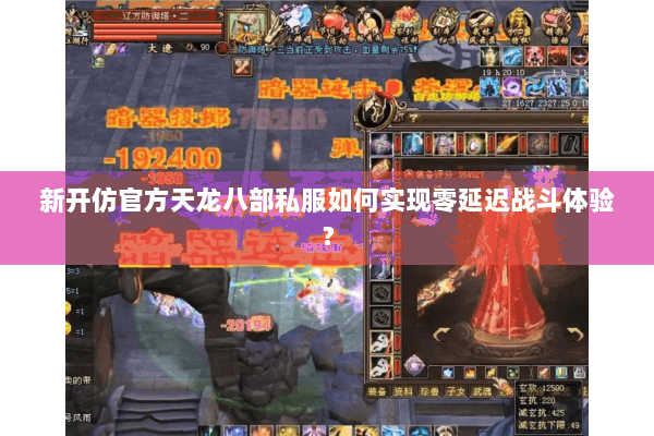 新开仿官方天龙八部私服如何实现零延迟战斗体验？
