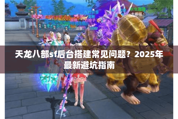 天龙八部sf后台搭建常见问题?2025年最新避坑指南 天龙八部sf后台搭建常见问题?2025年最新避坑指南