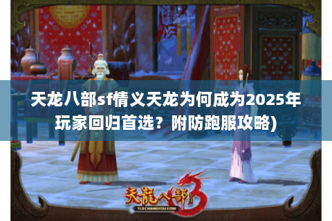 天龙八部sf情义天龙为何成为2025年玩家回归首选？附防跑服攻略)
