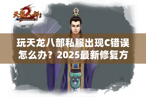 玩天龙八部私服出现C错误怎么办？2025最新修复方案实测