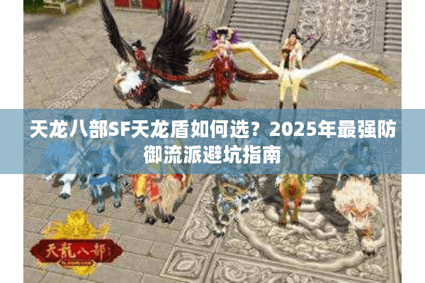 天龙八部SF天龙盾如何选？2025年最强防御流派避坑指南